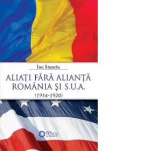 Aliati fara Alianta. Romania si SUA (1914-1920)