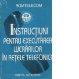 Instructiuni pentru executarea lucrarilor in retele telefonice - Pentru uz intern