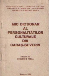 Mic dictionar al personalitatilor culturale din Caras-Severin