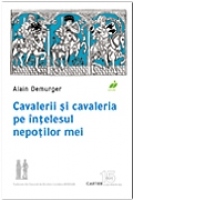 CAVALERII SI CAVALERIA PE INTELESUL NEPOTILOR MEI