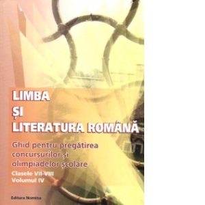 Limba si literatura romana - ghid pentru pregatirea concursurilor si olimpiadelor scolare (clasele VII - VIII, volumul IV)