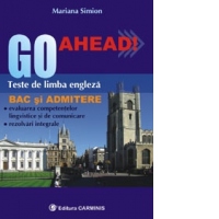Go ahead! Teste de limba engleza pentru BAC si Admitere. Evaluarea competentelor lingvistice si de comunicare. Rezolvari integrale