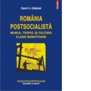 Romania postsocialista. Munca, trupul si cultura clasei muncitoare