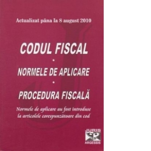 Codul fiscal, actualizat pana la 8 august 2010. Normele de aplicare. Procedura fiscala
