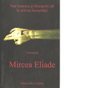 Nae Ionescu si discipolii sai in arhiva Securitatii (vol.II) - Mircea Eliade