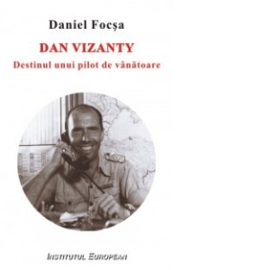 Dan Vizanty. Destinul unui pilot de vanatoare