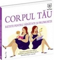 Corpul tau. Retete pentru sanatate si frumusete
