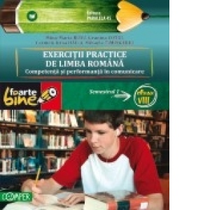 EXERCITII PRACTICE DE LIMBA ROMANA. Competenta si performanta in comunicare. Semestrul I - clasa a VIII-a, editie 2010