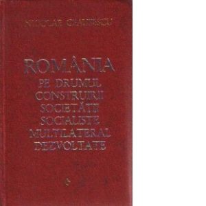 Romania pe drumul construirii societatii socialiste multilateral dezvoltate, Volumul 6 - Rapoarte, cuvintari, articole. Mai 1971-Februarie 1972