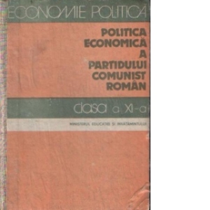 Economie politica. Politica economica a Partidului Comunist Roman - Manual pentru clasa a XI-a