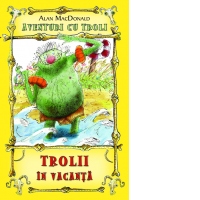 Trolii in vacanta. Volumul 2 din seria Aventuri cu troli