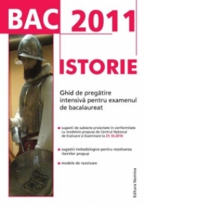 BAC 2011(Valabil si BAC 2012) ISTORIE. Ghid de pregatire intensiva pentru examenul de bacalaureat