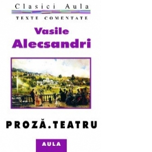 Vasile Alecsandri - Proza. Teatru (texte comentate)