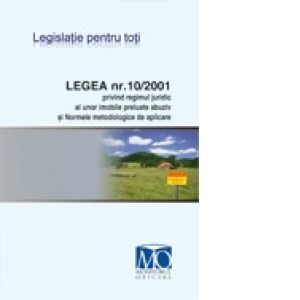 Legea nr. 10/2001 privind regimul juridic al unor imobile preluate abuziv si Normele metodologice de aplicare (editia septembrie 2010)