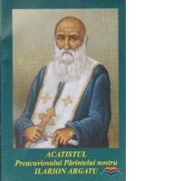 Acatistul Preacuviosului Parintelui nostru Ilarion Argatu