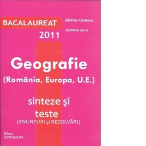 Bacalaureat 2011. Geografie (Romania, Europa si UE). Sinteze si teste (enunturi si rezolvari)