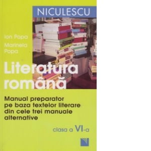 Literatura romana. Manual preparator pe baza textelor literare din cele 3 manuale alternative - Clasa a VI-a