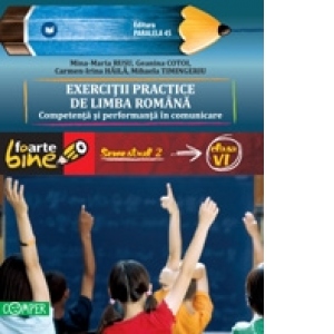 EXERCITII PRACTICE DE LIMBA ROMANA. Competenta si performanta in comunicare. Semestrul II - Clasa a VI-a