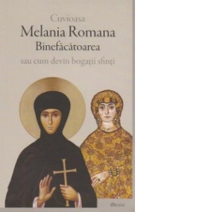 Cuvioasa Melania Romana Binefacatoarea sau cum devin bogatii sfinti