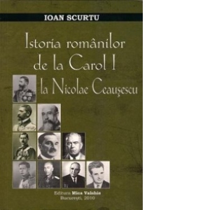 Istoria romanilor de la Carol I la Nicolae Ceausescu