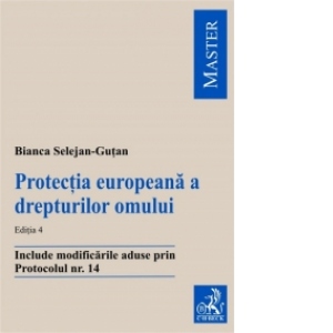 Protectia europeana a drepturilor omului - Editia 4. Include modificarile aduse prin Protocolul nr. 14