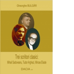 Trei scriitori clasici: Mihail Sadoveanu, Tudor Arghezi, Mircea Eliade