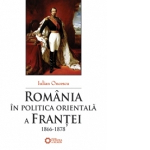 Romania in politica orientala a Frantei (1866-1878)