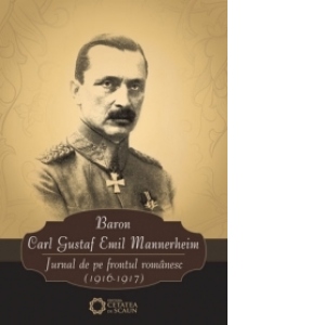 Baron Carl Gustaf Emil Mannerheim. Jurnal de pe frontul romanesc (1916-1917)