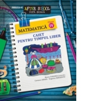 MATEMATICA. CAIET PENTRU TIMPUL LIBER. CLASA A IV-A