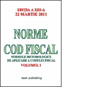 Norme Cod Fiscal, Volumul I - Editia a XIII-a - 22 Martie 2011
