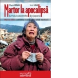 Martor la apocalipsa. Jurnalul catastrofei din Japonia
