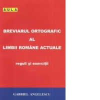 Breviarul ortografic al limbii romane actuale. Reguli si exercitii