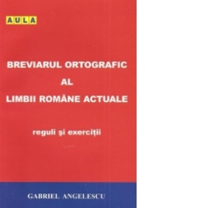 Breviarul ortografic al limbii romane actuale. Reguli si exercitii