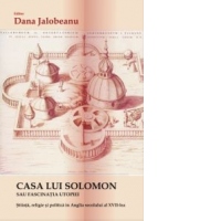 Casa lui Solomon sau Fascinatia Utopiei - Stiinta, religie si politica in Anglia secolului al XVII-lea