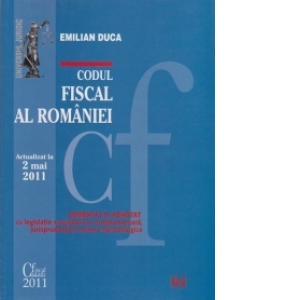 Codul Fiscal al Romaniei (actualizat 2 mai 2011) - comentat si adnotat cu legislatie secundara si complementara, jurisprudenta si norme metodologice