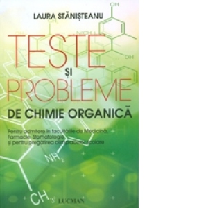 Teste si probleme de chimie organica (Pentru admiterea in facultati de medicina, farmacie, stomatologie si pentru pregatirea olimpiadelor scolare)