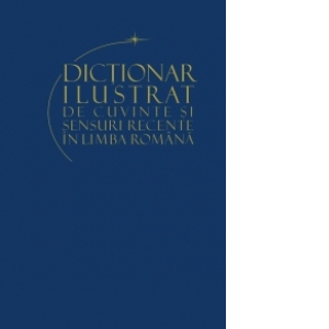 Dictionar ilustrat de cuvinte si sensuri recente ale limbii romane