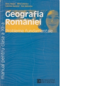 Geografia Romaniei. Probleme fundamentale - Manual pentru clasa a XII-a