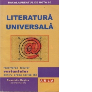 Literatura universala - rezolvarea tuturor variantelor pentru proba scrisa (E)