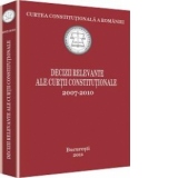 Curtea Constitutionala a Romaniei. Decizii relevante ale Curtii Constitutionale 2007-2010