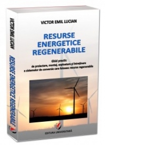 Resurse energetice regenerabile. Ghid practic de proiectare, montaj, exploatare si intretinere a sistemelor de conversie care folosesc resurse regenerabile