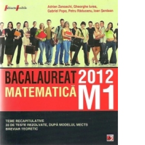 Matematica M1: Bacalaureat 2012 - Teme recapitulative. 35 de teste rezolvate, dupa modelul MECTS. Breviar teoretic