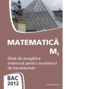 BAC 2012 - Matematica M2 - Ghid de pregatire intensiva pentru examenul de bacalaureat