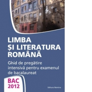 BAC 2012 - Limba si literatura romana - Ghid de pregatire intensiva pentru examenul de bacalaureat (Monica Jeican)