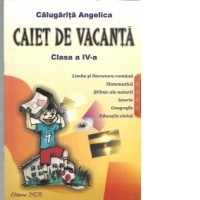 Caiet de vacanta clasa a IV-a - Limba si literatura romana. Matematica. Stiinte ale naturii. Istorie. Geografie. Educatie civica
