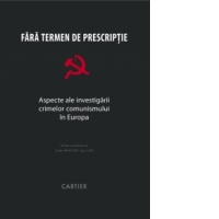 Fara termen de prescriptie.Aspecte ale investigarii crimelor comunismului in Europa
