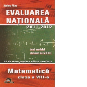 Evaluarea Nationala 2011-2012 dupa modelul elaborat de M.E.C.I. 50 de teste propuse pentru rezolvare - Matematica clasa a VIII-a