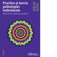 Practica si teoria psihologiei individuale. Pentru medici, psihologi si profesori