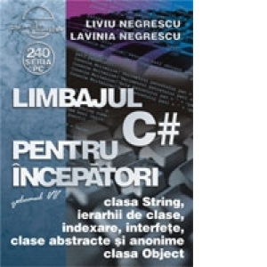 Limbajul C# pentru incepatori. Volumul VII - clasa String, ierarhii de clase, indexare, interfete, clase abstracte si anonime, clasa Object