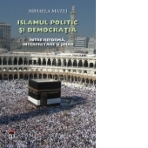 Islamul politic si democratia. Intre reforma,interpretare si jihad